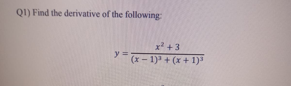 Q1) Find the derivative of the following:
x2 +3
y =
(x 1)3 + (x + 1)3
