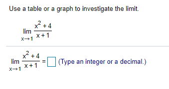 Use a table or a graph to investigate the limit.
x² + 4
lim
X+1
X+1
x +.
lim
x+1
4
(Type an integer or a decimal.)
X1
