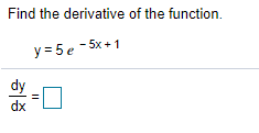 Find the derivative of the function.
y = 5 e - 5x+1
dy
dx
