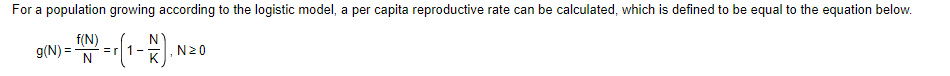 For a population growing according to the logistic model, a per capita reproductive rate can be calculated, which is defined to be equal to the equation below.
g(N) =
f(N)
=rl 1-
N
N20
K
