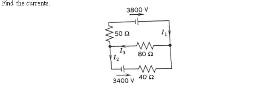 Find the currents.
3800 V
50 N
I
80 N
12
40 2
3400 V
