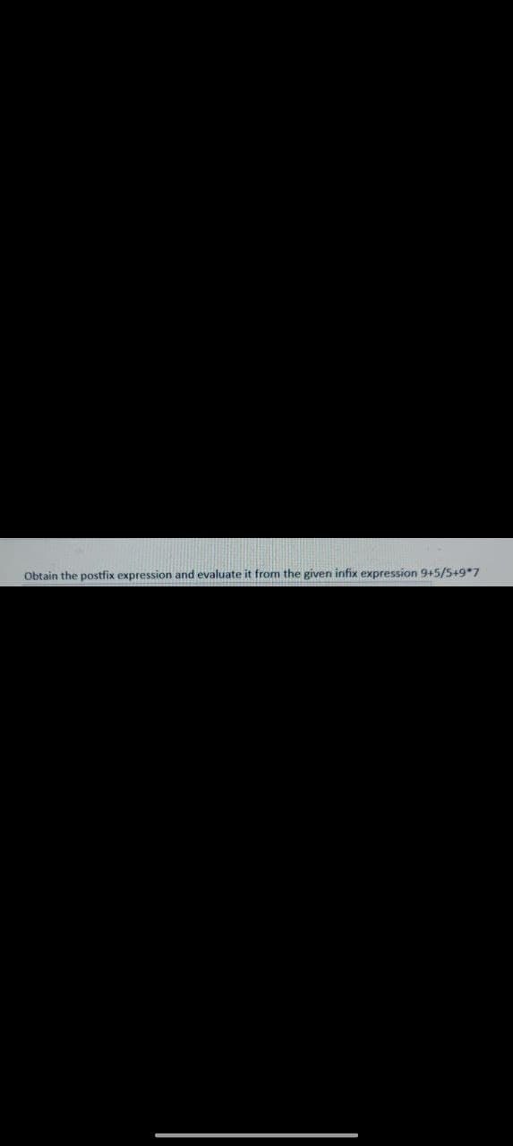 Obtain the postfix expression and evaluate it from the given infix expression 9+5/5+9*7