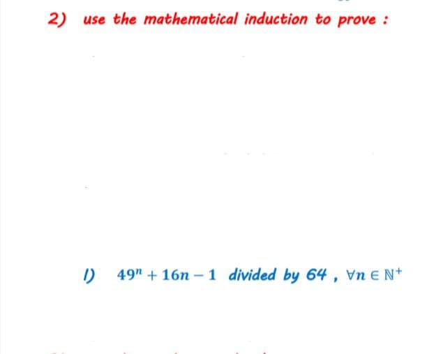 2) use the mathematical induction to prove :
I) 49" + 16n – 1 divided by 64, Vn E N*
