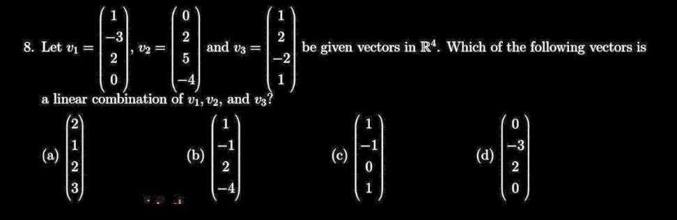 1
1
-3
8. Let vi =
2
2
and v3 =
5
2
be given vectors in R'. Which of the following vectors is
-2
v2 =
1
a linear combination of vi, v2, and vz?
6 6
-1
2
-4

