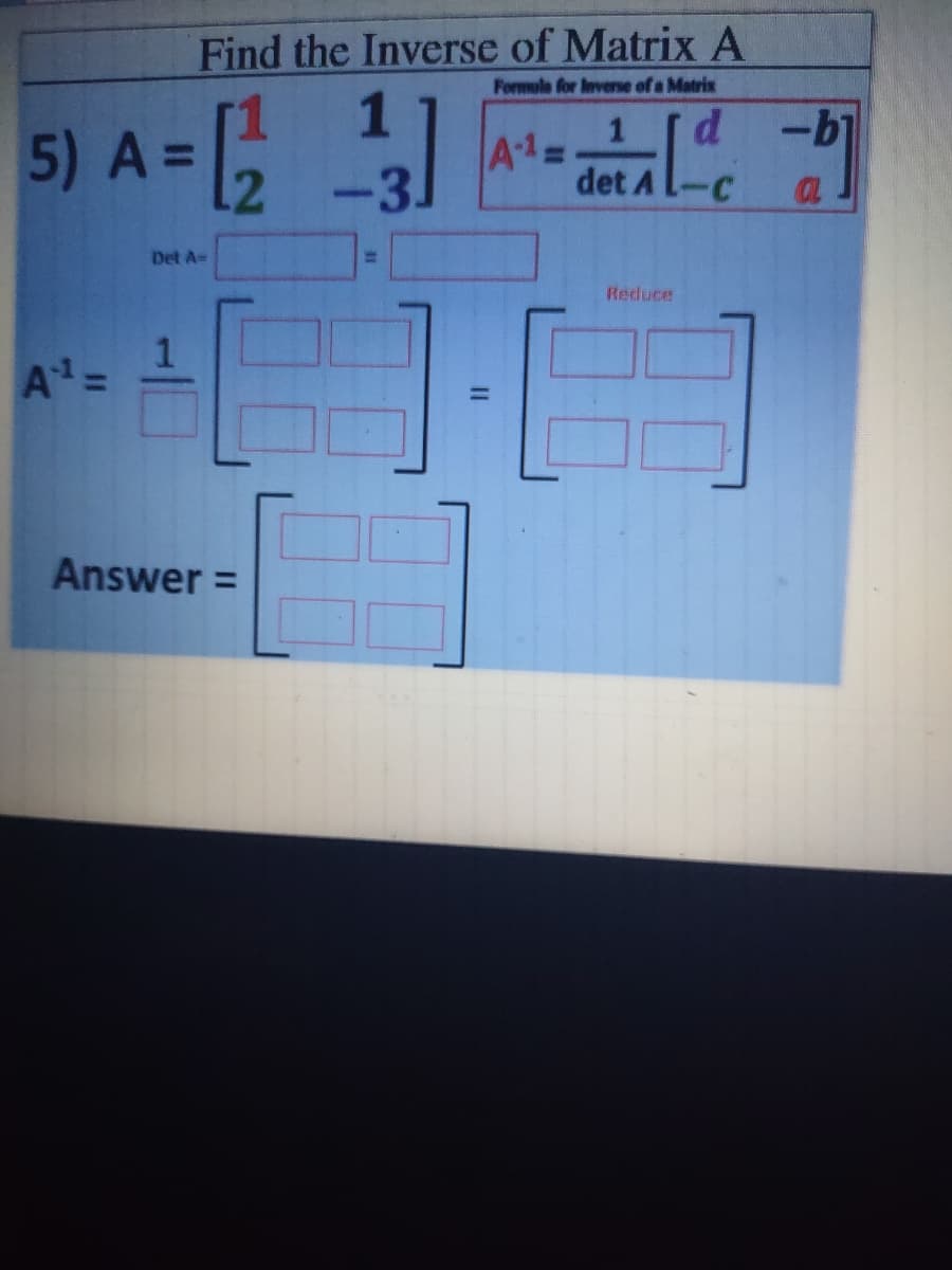 Find the Inverse of Matrix A
Formola for Inverse of a Matrix
5) A =
1
-b
2
1
%3D
det A
A13=
%3D
-3.
Det A=
Reduce
Answer =
