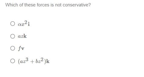 Which of these forces is not conservative?
O ar²i
O azk
O fv
O (az³ + b₂²)k