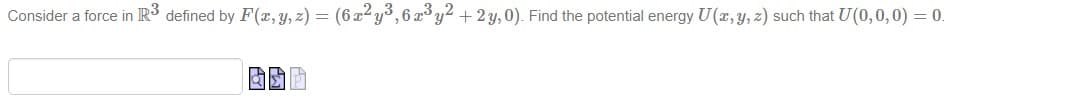 Consider a force in R³ defined by F(x, y, z) = (6x²y³,6x³y2 + 2y,0). Find the potential energy U(x, y, z) such that U(0,0,0) = 0.