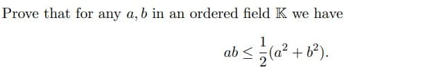 Prove that for any a, b in an ordered field K we have
1
ab ≤ ½(a² +6²).