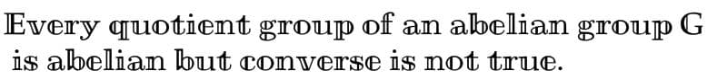 Every quotient group of an abelian group G
is abelian but converse is not true.