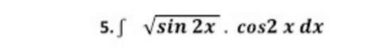 5. S Vsin 2x. cos2 x dx
