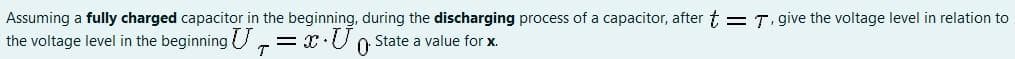 Assuming a fully charged capacitor in the beginning, during the discharging process of a capacitor, after t = T. give the voltage level in relation to
the voltage level in the beginning U,= x:U o State a value for x.
