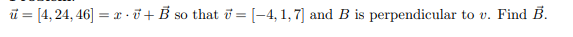 ü = [4,24, 46] = r - õ + B so that ở = [-4, 1, 7] and B is perpendicular to v. Find B.
SO
