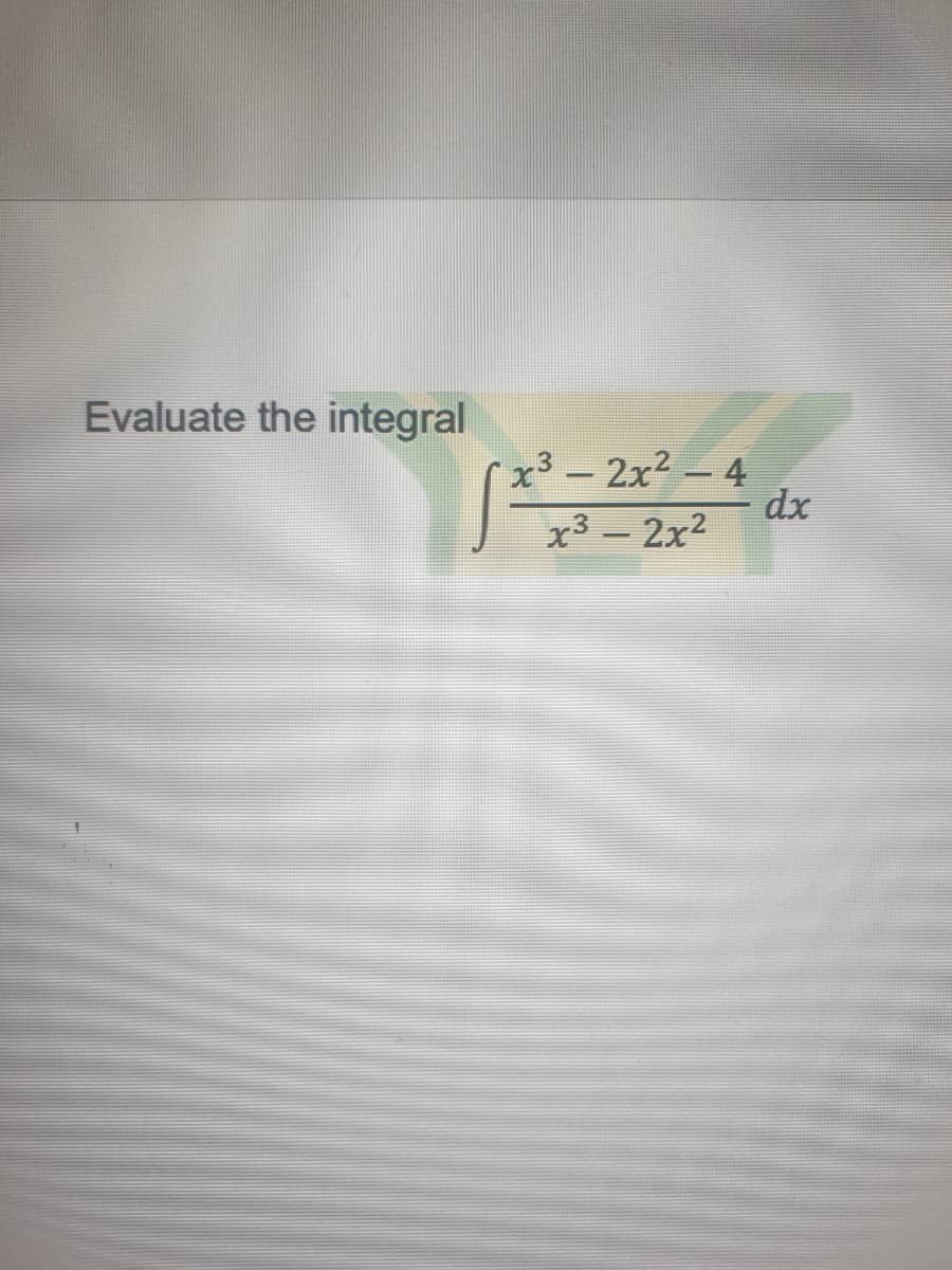 Evaluate the integral
x³ – 2x2 – 4
dx
x3 - 2x2
