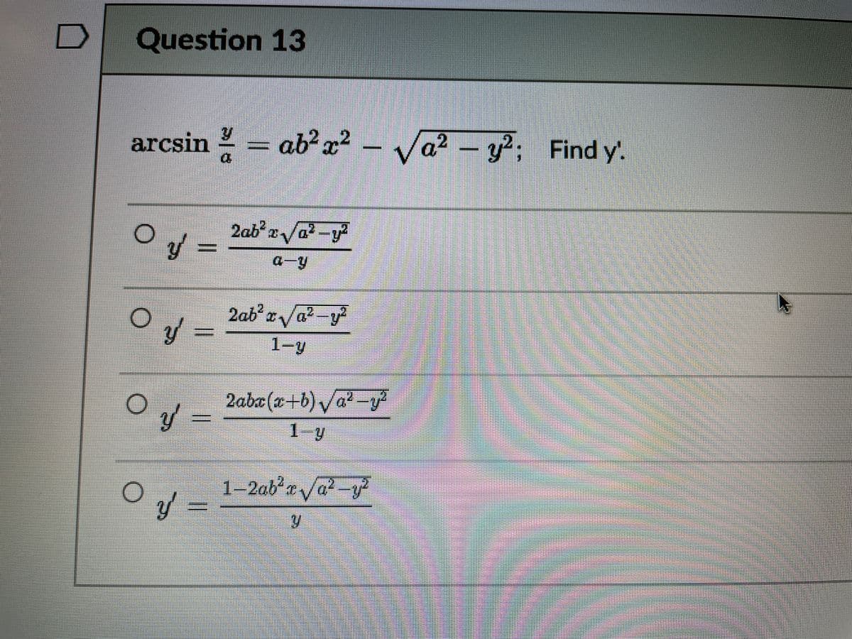 Question 13
arcsin – ab?x² – Va² – y?
a² -y?; Find y'.
2abo/a
2ab'a/a?-y
1-y
2abx(x+b) /a²
1-9
1–2ab²r /a² -y?
