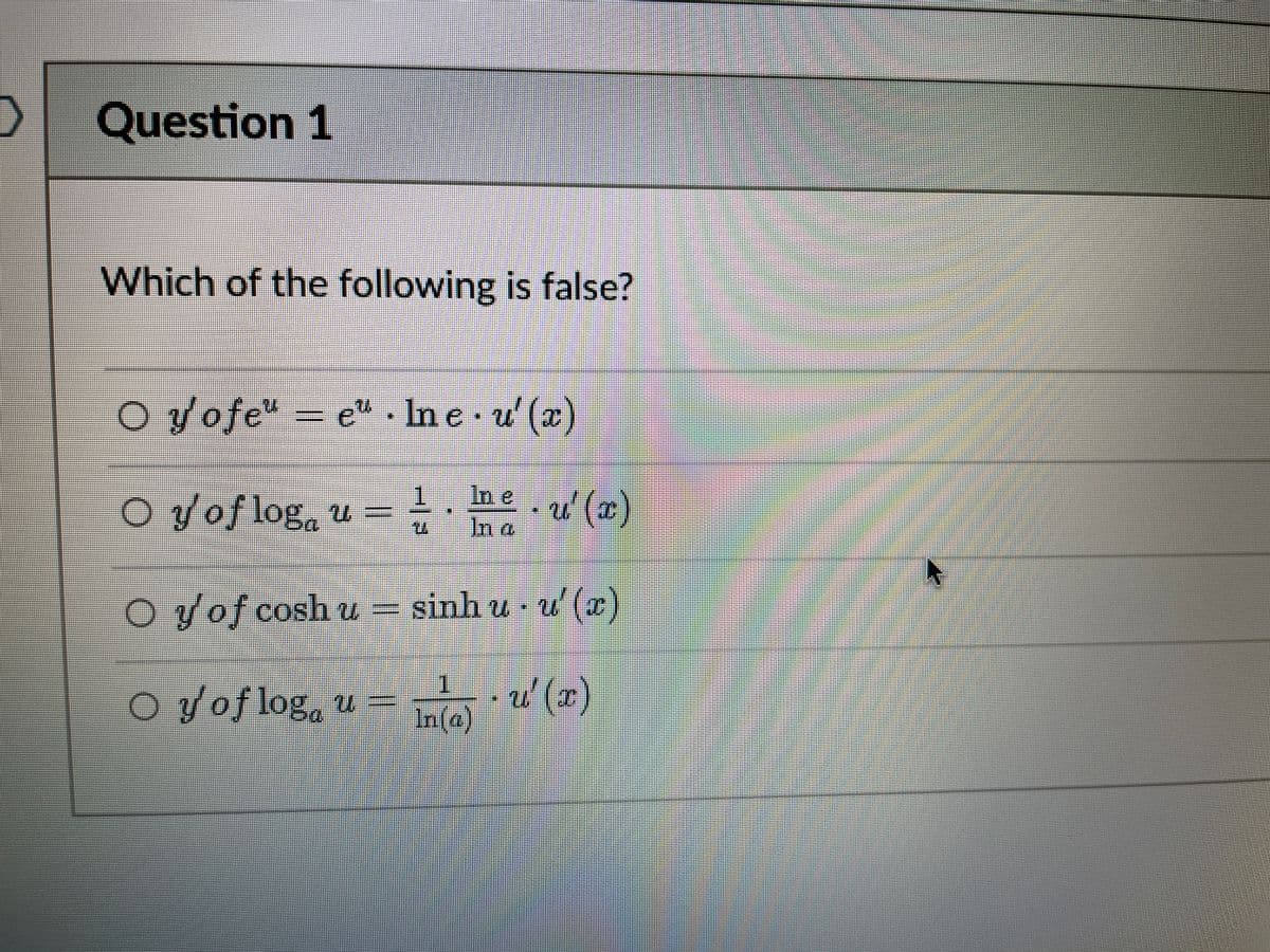 Question 1
Which of the following is false?
O vofe" – )
e" . In e u' (x
In e
OVoflog, u =
u' (w)
In a
O yof cosh u = sinh u - u' (x)
u'(z)
1.
o Voflog, u
- u' (x
In(a)
