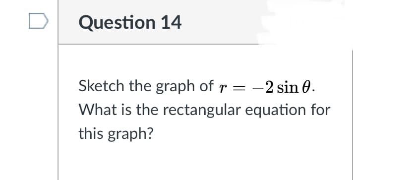 Question 14
Sketch the graph of r = -2 sin 0.
What is the rectangular equation for
this graph?
