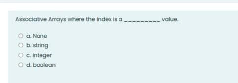 Associative Arrays where the index is a
value.
O a None
O b. string
O cinteger
O d. boolean
