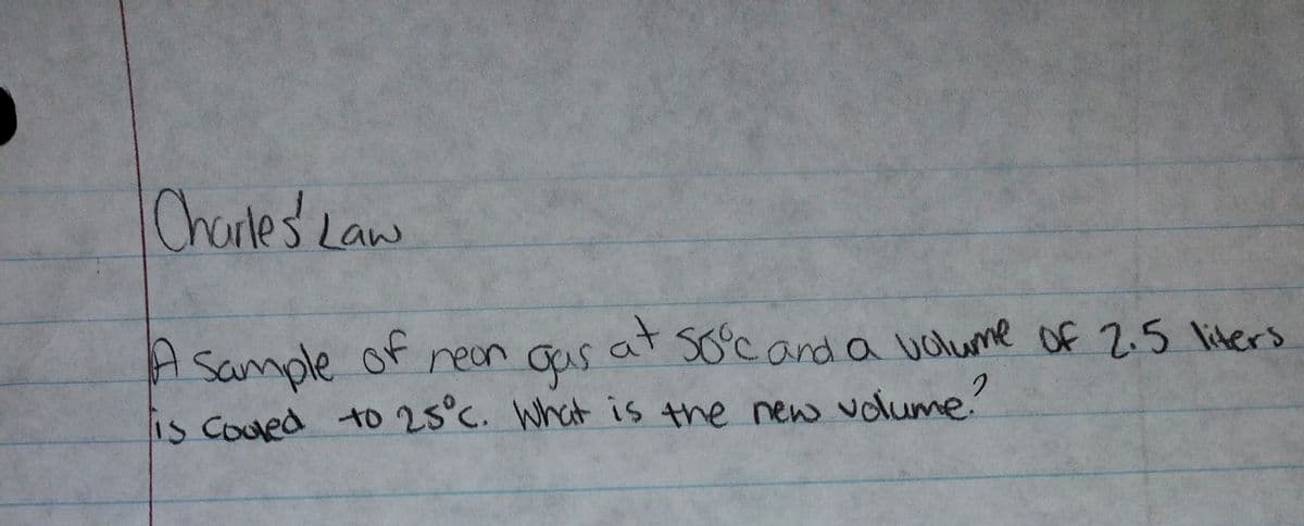 CharlesLaw
A sample of neon qus
at
SO°cand a vulume Of 2.5 liters
is Coued to 25°C. What is the new volume"

