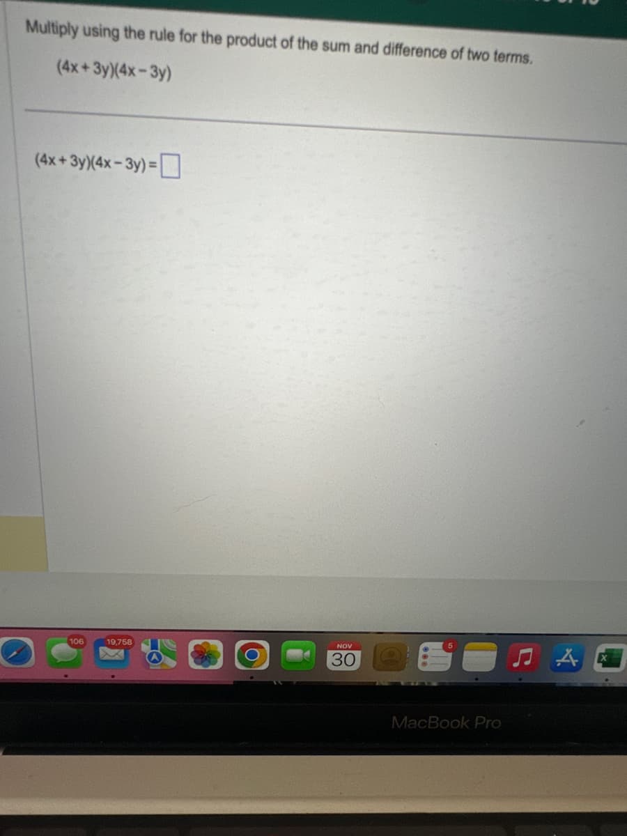 Multiply using the rule for the product of the sum and difference of two terms.
(4x+3y)(4x-3y)
(4x+3yX(4x-3y)=
106
19,758
NOV
30
MacBook Pro
♫A