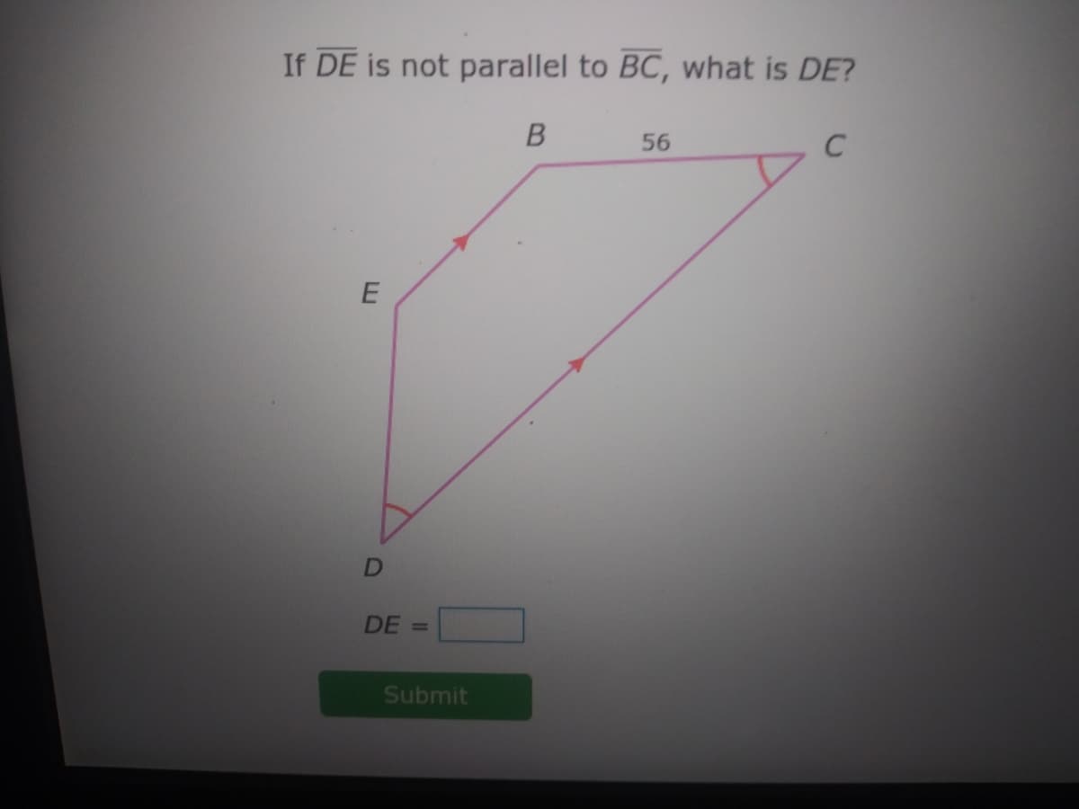If DE is not parallel to BC, what is DE?
B
56
C
DE
%3D
Submit
