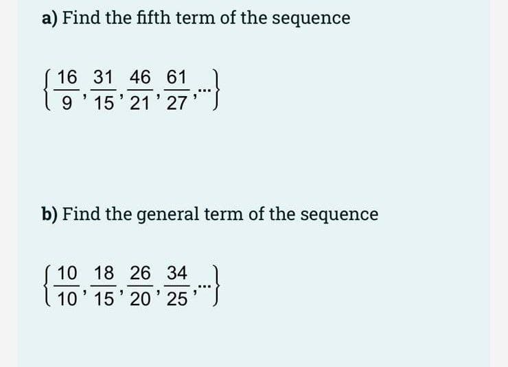 a) Find the fifth term of the sequence
16 31 46 61
9' 15'21' 27
b) Find the general term of the sequence
10 18 26 34
10' 15' 20' 25
