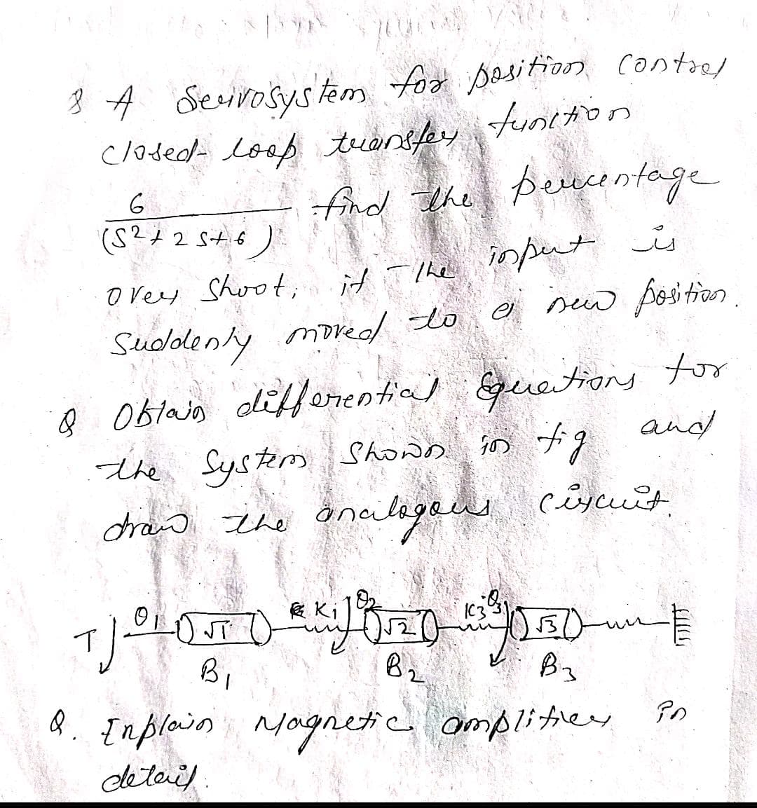 3 4 for pasitioo, contred
closed loaf trentpy tunttion
fnd the peucontage
Serirosys tem
input
OVeey Shoot, înpents
sew position.
it TThe
el
Sudolenly mored to
Q Obiajo alifferrential guetiog tor
andd
the System Shown
is fig
dra The
anciligaus cêycuit
食Ki
Bz
Bz
R. Inplain i Magetic amplitiey Po
deteil.
