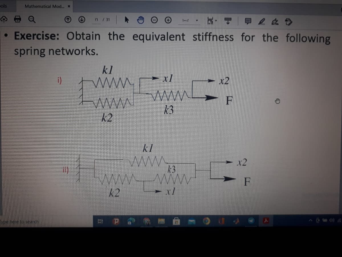 ols
Mathematical Mod. x
n / 31
• Exercise: Obtain the equivalent stiffness for the following
spring networks.
kl
i)
► xl
x2
www
twww
k3
k2
kl
ww.
x2
k3
wwwww
k2
i)
F
ype here to search
