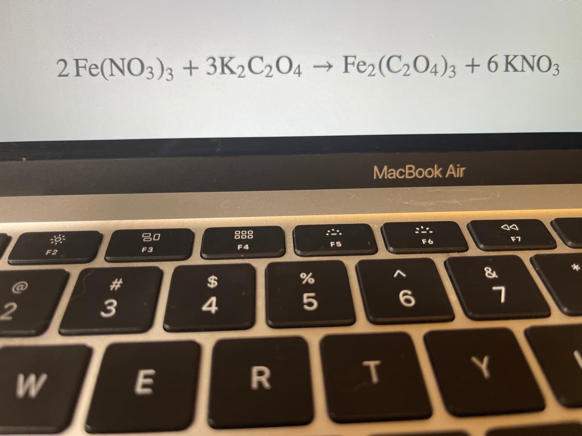 2 Fe(NO3)3 + 3K2C2O4 → Fez(C204)3 + 6 KNO3
MacBook Air
吕0
888
F4
F5
F6
F7
F2
F3
#
$
&
4
E
IT
Y
R
