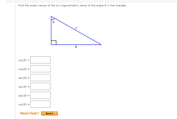 Find the exact values of the six trigonometric ratios of the angle e in the triangle.
6.
sin(8) =
cos(0) =
tan(8) =
csc(8) =
sec(8) =
cot(8) =
Need Help?
Read It
