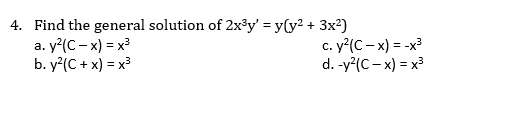 4. Find the general solution of 2x³y' = y(y2 + 3x2)
y²(C- x) = x3
b. y?(C + x) = x
c. y?(C- x) = -x
d. -y?(C- x) = x
а.
