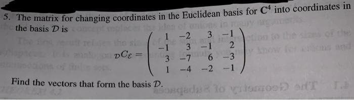 * The matrix for changing coordinates in the Euclidean basis for C4 into coordinates in
the basis D is
den of unions
1 -2 3-1
3 -1 2
3 -7
-4 -2 -1
ncept
-1
DCE
6 -3
1
Find the vectors that form the basis D.
Jomo
