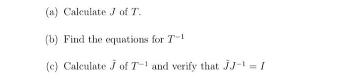 (a) Calculate J of T.
(b) Find the equations for T-1
(c) Calculate J of T- and verify that JJ-1 = I
