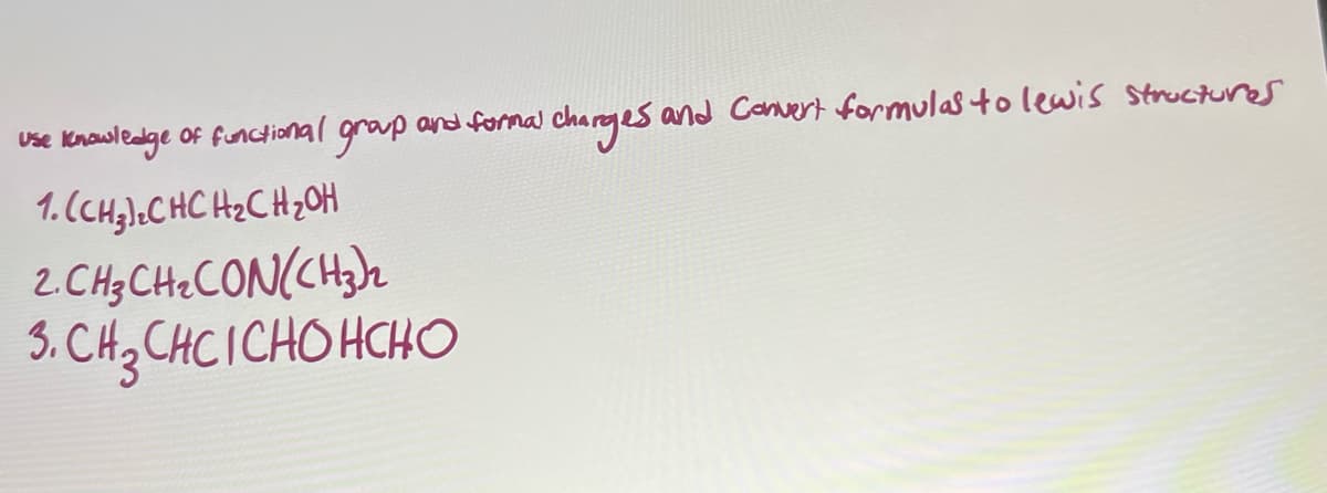 Of functional group
and formal charges and Convert formulas to lewis structures
Use knowledge
1. (CH₂)₂CHCH₂CH₂OH
2. CH3CH₂CON(CH3)₂
3. CH3CHCICHOHCHO