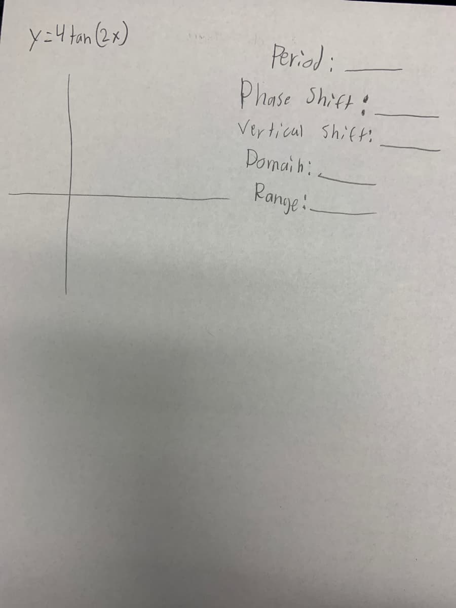 X=4 tan (2x)
Period:
Phase Shift:
Vertical Shift:
Domain:
Range!.