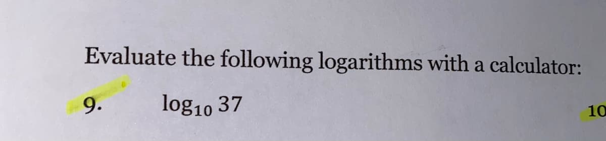 Evaluate the following logarithms with a calculator:
9.
log10 37
10
