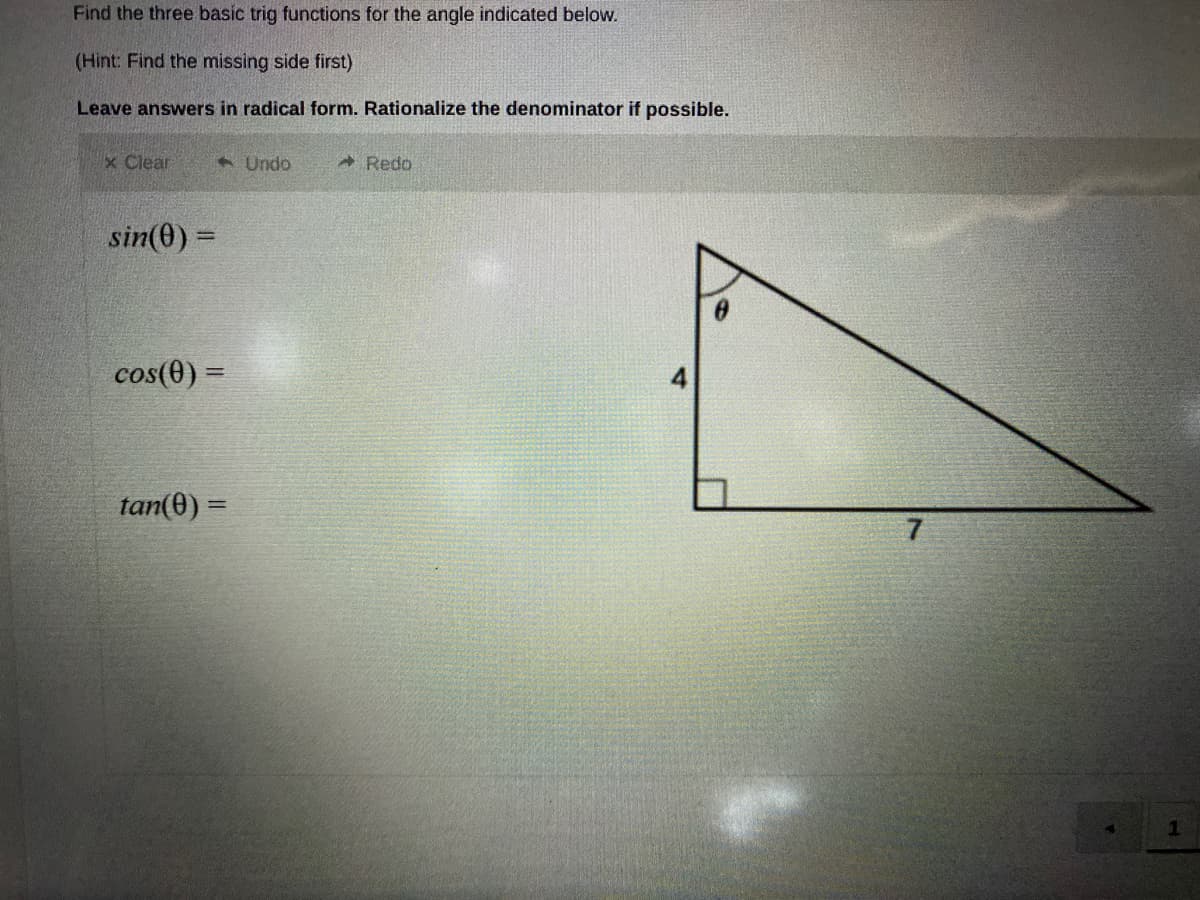 Find the three basic trig functions for the angle indicated below.
(Hint: Find the missing side first)
Leave answers in radical form. Rationalize the denominator if possible.
x Clear
Undo
* Redo
sin(0) =
cos(0) =
tan(0) =
%3D
