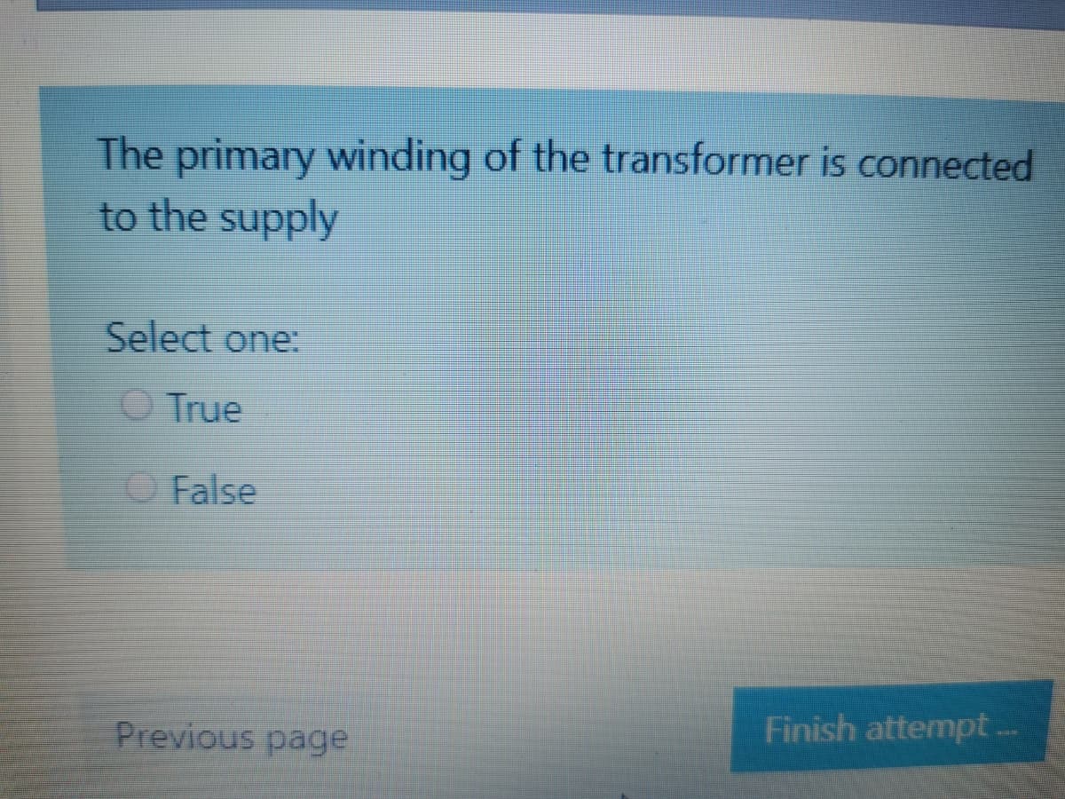 The primary winding of the transformer is connected
to the supply
Select one:
O True
O False
Finish attempt.
Previous page
