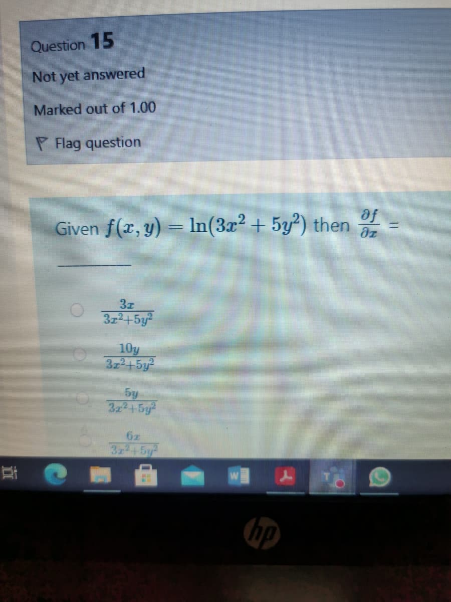 Question 15
Not yet answered
Marked out of 1.00
P Flag question
af
Given f(x, y) = In(3x² + 5y²) then
37
3z2+5y?
10y
322+5y
5y
6z
