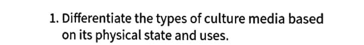 1. Differentiate the types of culture media based
on its physical state and uses.
