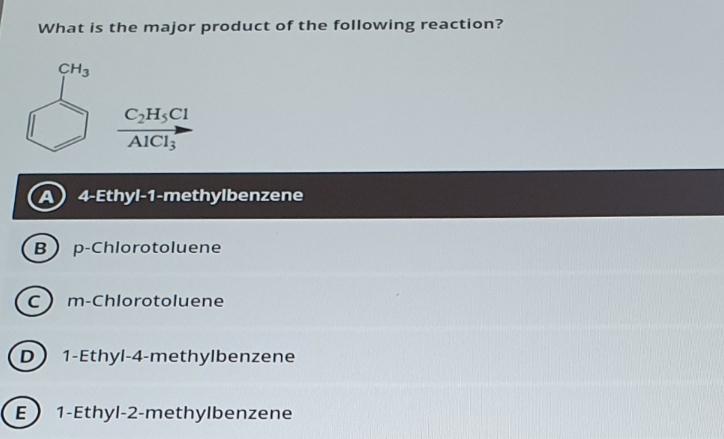 What is the major product of the following reaction?
CH3
C„H;Cl
AlCl;
4-Ethyl-1-methylbenzene
p-Chlorotoluene
m-Chlorotoluene
D 1-Ethyl-4-methylbenzene
E
1-Ethyl-2-methylbenzene
