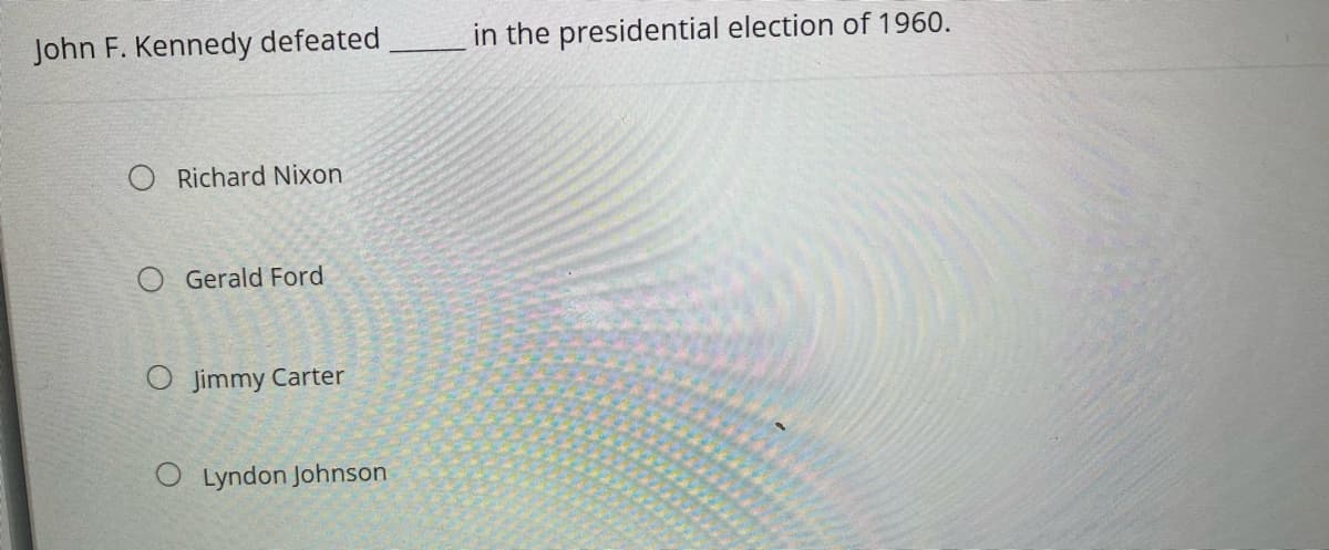 John F. Kennedy defeated
Richard Nixon
O Gerald Ford
O Jimmy Carter
O Lyndon Johnson
in the presidential election of 1960.