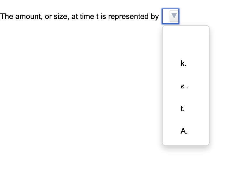 The amount, or size, at time t is represented by
k.
e.
t.
A.