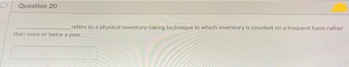 Question 20
refers to a physical inventory-taking technique in which inventory is counted on a frequent basis rather
than once or twice a year.