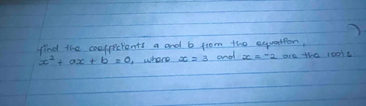 find the coeffecPents
x+ ax tb=0, where c = 3 and x =-2 are tha roots
a and b f1om the equatfon,
