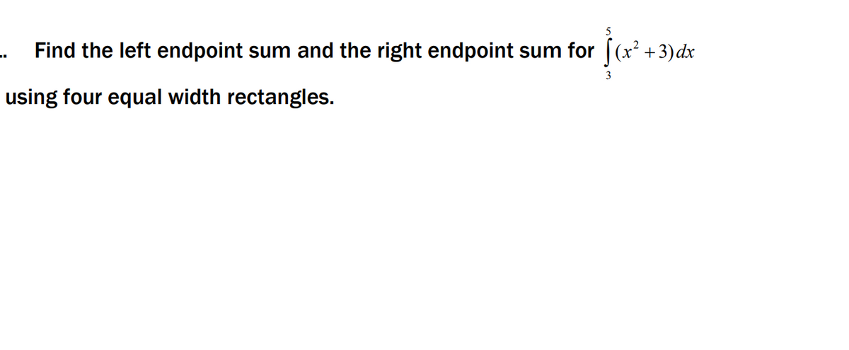 Find the left endpoint sum and the right endpoint sum for [(x² +3)dx
3
using four equal width rectangles.
