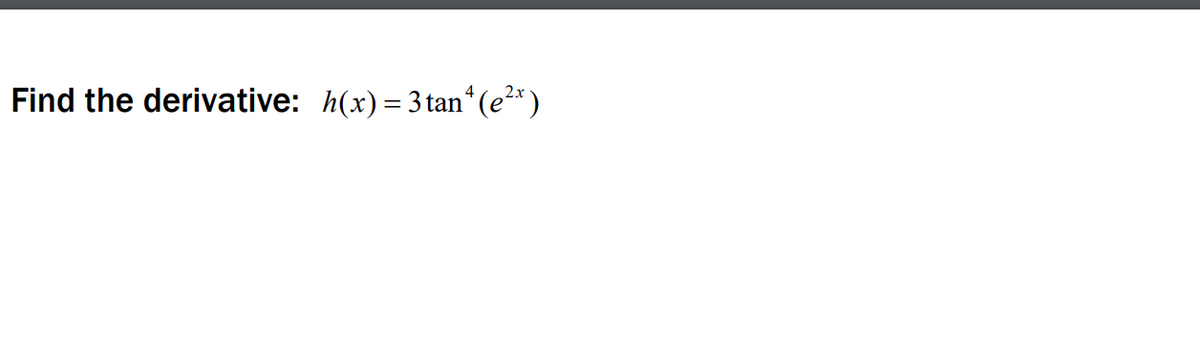 Find the derivative: h(x) = 3 tan (e²*)
