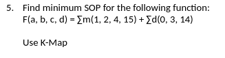 5. Find minimum SOP for the following function:
F(a, b, c, d) = Em(1, 2, 4, 15) + Ed(0, 3, 14)
Use K-Map
