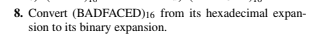 8. Convert (BADFACED)16 from its hexadecimal expan-
sion to its binary expansion.
