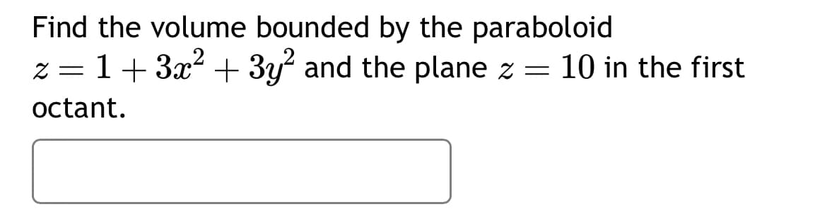 Find the volume bounded by the paraboloid
z = 1+3x² + 3y² and the plane z = 10 in the first
octant.