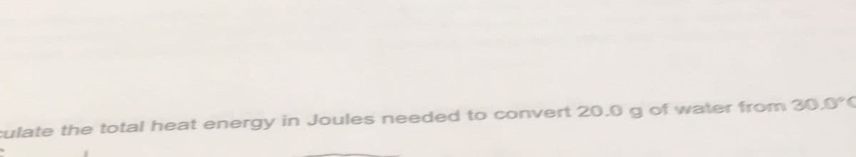 culate the total heat energy in Joules needed to convert 20.0 g of water from 30.0°C
